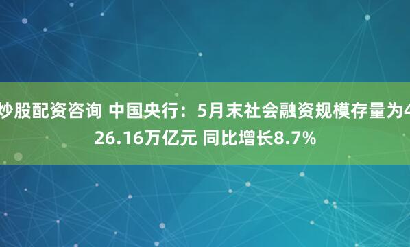 炒股配资咨询 中国央行：5月末社会融资规模存量为426.16万亿元 同比增长8.7%