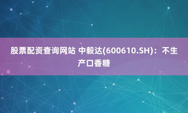 股票配资查询网站 中毅达(600610.SH)：不生产口香糖