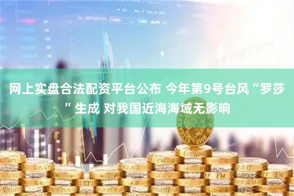 网上实盘合法配资平台公布 今年第9号台风“罗莎”生成 对我国近海海域无影响