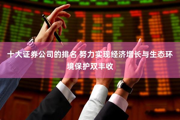 十大证券公司的排名 努力实现经济增长与生态环境保护双丰收