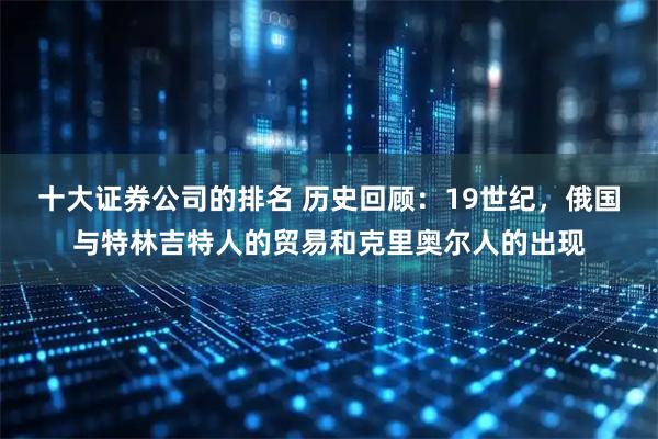 十大证券公司的排名 历史回顾：19世纪，俄国与特林吉特人的贸易和克里奥尔人的出现